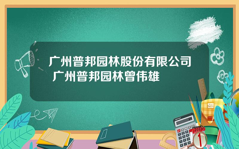 广州普邦园林股份有限公司 广州普邦园林曾伟雄